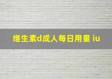 维生素d成人每日用量 iu